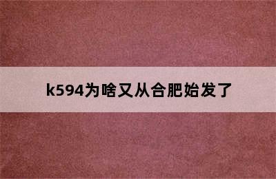 k594为啥又从合肥始发了