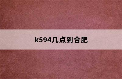 k594几点到合肥