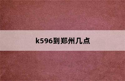 k596到郑州几点