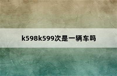 k598k599次是一辆车吗