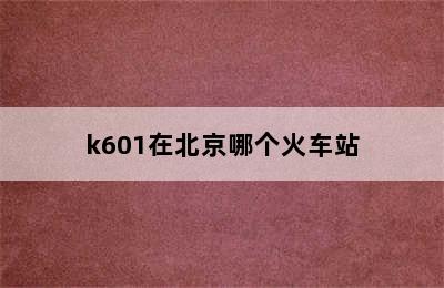 k601在北京哪个火车站