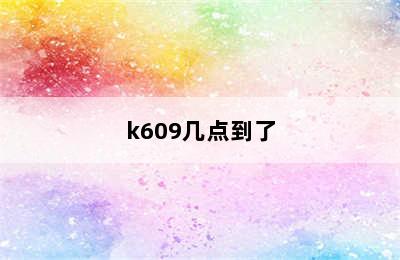 k609几点到了