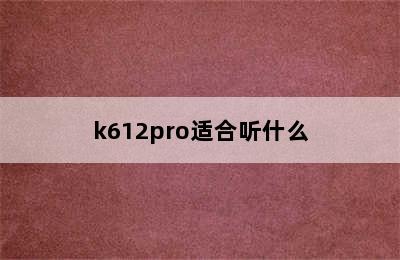 k612pro适合听什么