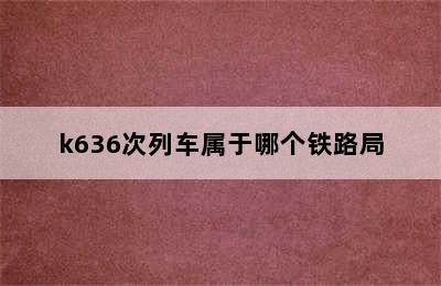 k636次列车属于哪个铁路局