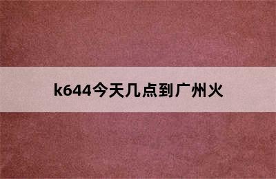 k644今天几点到广州火