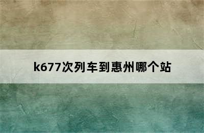 k677次列车到惠州哪个站