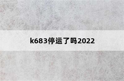 k683停运了吗2022