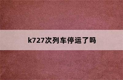 k727次列车停运了吗