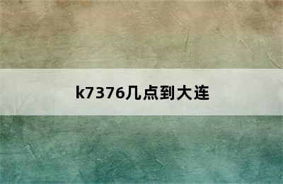 k7376几点到大连