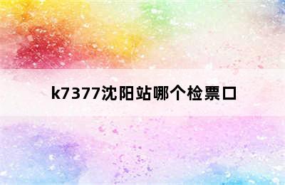 k7377沈阳站哪个检票口