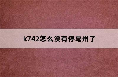 k742怎么没有停亳州了