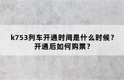 k753列车开通时间是什么时候？开通后如何购票？