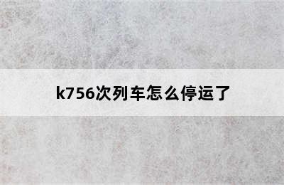 k756次列车怎么停运了