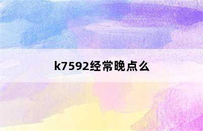 k7592经常晚点么