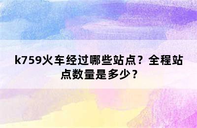 k759火车经过哪些站点？全程站点数量是多少？