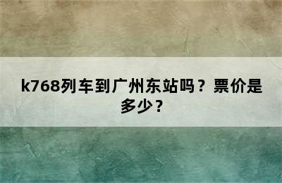 k768列车到广州东站吗？票价是多少？