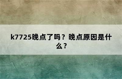 k7725晚点了吗？晚点原因是什么？