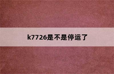 k7726是不是停运了