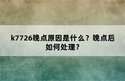 k7726晚点原因是什么？晚点后如何处理？