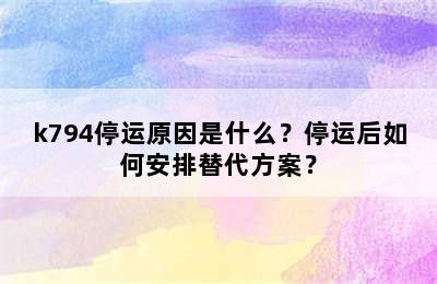 k794停运原因是什么？停运后如何安排替代方案？