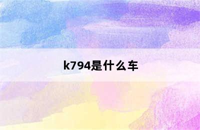 k794是什么车