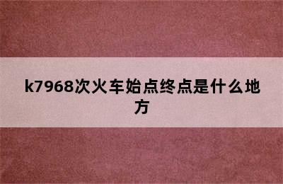 k7968次火车始点终点是什么地方