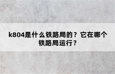 k804是什么铁路局的？它在哪个铁路局运行？