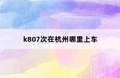 k807次在杭州哪里上车