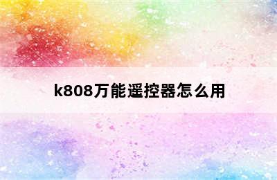 k808万能遥控器怎么用