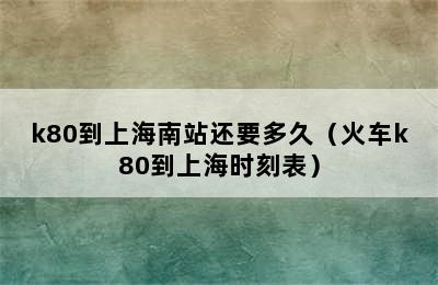 k80到上海南站还要多久（火车k80到上海时刻表）