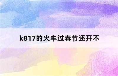 k817的火车过春节还开不