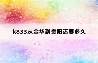 k833从金华到贵阳还要多久