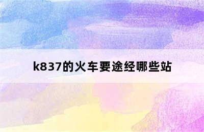 k837的火车要途经哪些站