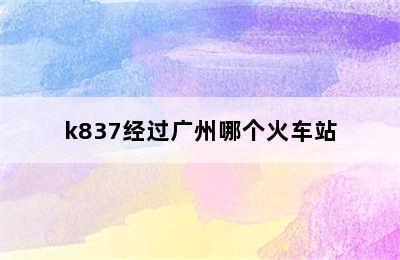 k837经过广州哪个火车站