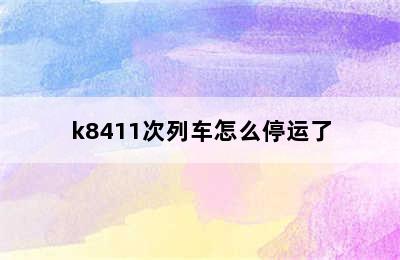 k8411次列车怎么停运了