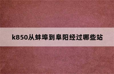 k850从蚌埠到阜阳经过哪些站