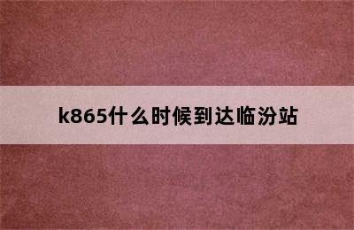 k865什么时候到达临汾站