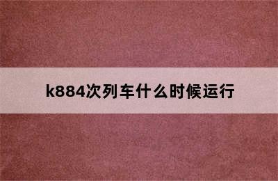 k884次列车什么时候运行