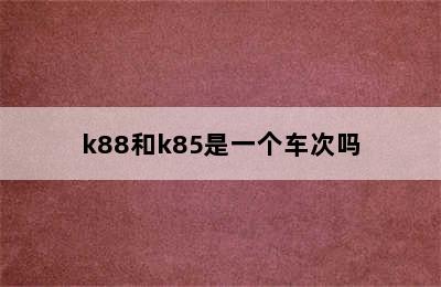 k88和k85是一个车次吗