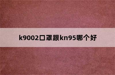 k9002口罩跟kn95哪个好