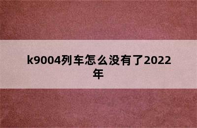 k9004列车怎么没有了2022年