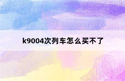 k9004次列车怎么买不了