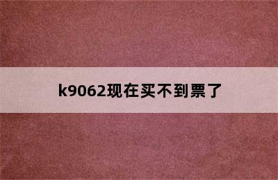 k9062现在买不到票了