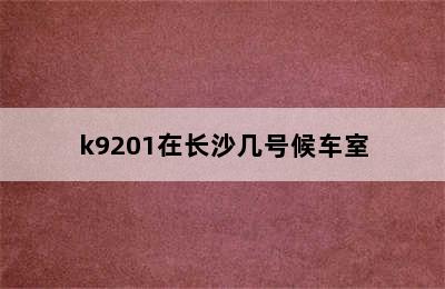 k9201在长沙几号候车室