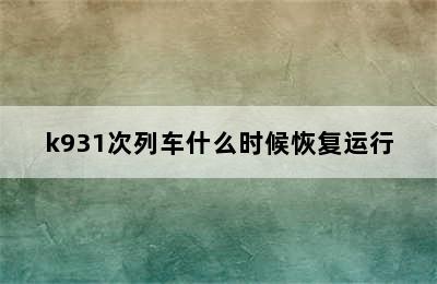 k931次列车什么时候恢复运行