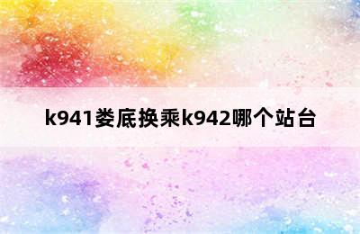 k941娄底换乘k942哪个站台