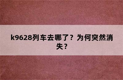 k9628列车去哪了？为何突然消失？