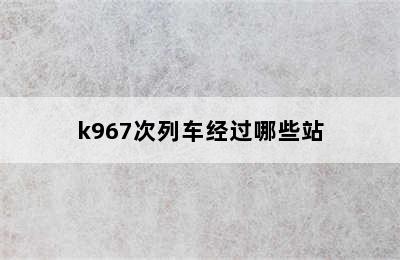 k967次列车经过哪些站