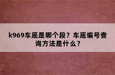 k969车底是哪个段？车底编号查询方法是什么？