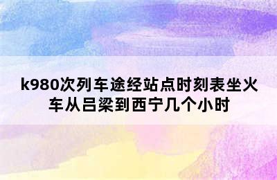 k980次列车途经站点时刻表坐火车从吕梁到西宁几个小时